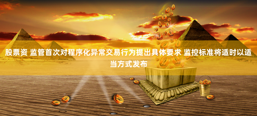 股票资 监管首次对程序化异常交易行为提出具体要求 监控标准将适时以适当方式发布