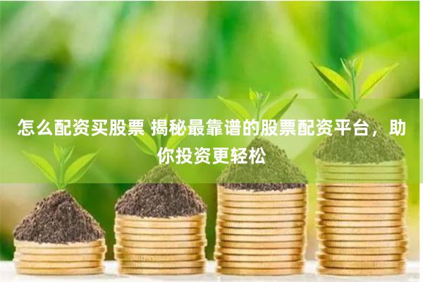 怎么配资买股票 揭秘最靠谱的股票配资平台，助你投资更轻松