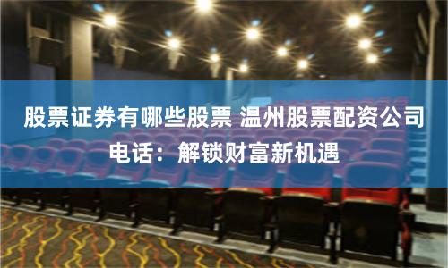 股票证券有哪些股票 温州股票配资公司电话：解锁财富新机遇
