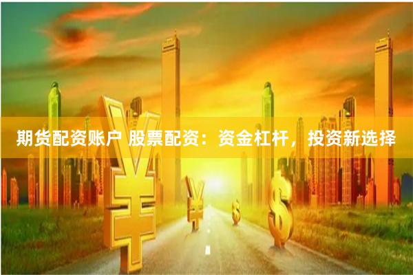 期货配资账户 股票配资：资金杠杆，投资新选择